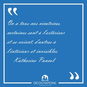 On a tous nos cicatrices, certaines sont � l'ext�rieur et se [...] - Katherine Pancol...