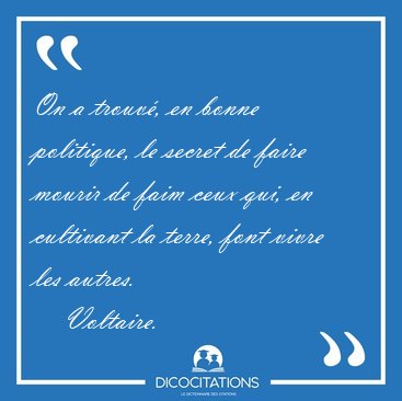On a trouv, en bonne politique, le secret de faire mourir de [...] - Voltaire...