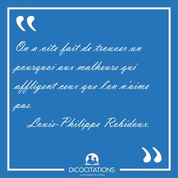 On a vite fait de trouver un pourquoi aux malheurs qui affligent [...] - Louis-Philippe Robidoux...