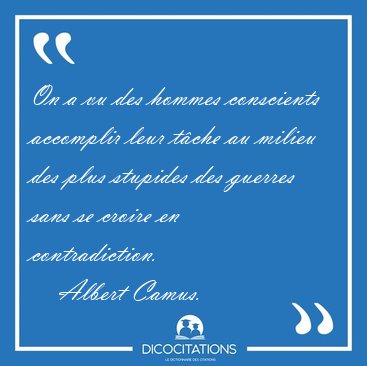 On a vu des hommes conscients accomplir leur tche au milieu des [...] - Albert Camus...