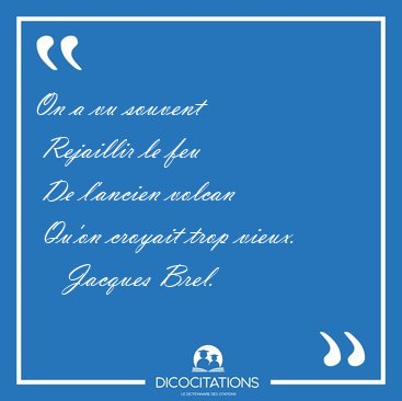 On a vu souvent  Rejaillir le feu  De l'ancien volcan  Qu'on [...] - Jacques Brel...