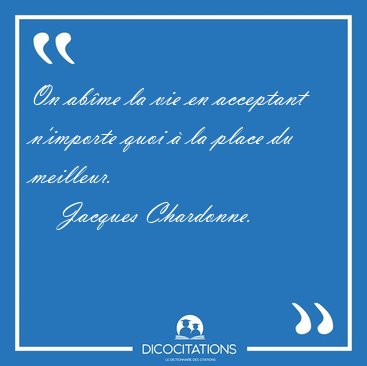 On abme la vie en acceptant n'importe quoi  la place du [...] - Jacques Chardonne...