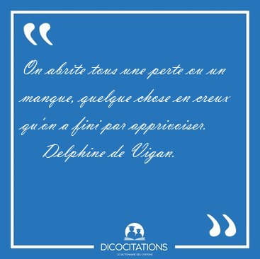 On abrite tous une perte ou un manque, quelque chose en creux [...] - Delphine de Vigan...