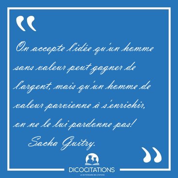 On accepte l'id�e qu'un homme sans valeur peut gagner de [...] - Sacha Guitry...