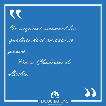 On acquiert rarement les qualit�s dont on peut se [...] - Pierre Choderlos de Laclos...