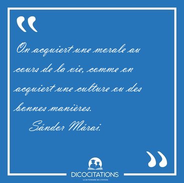 On acquiert une morale au cours de la vie, comme on acquiert une [...] - Sndor Mrai...