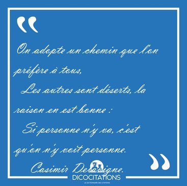 On adopte un chemin que l'on prfre  tous,    Les autres sont [...] - Casimir Delavigne...