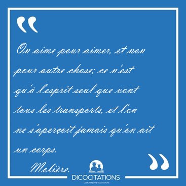 On aime pour aimer, et non pour autre chose; ce n'est qu' [...] - Molire...