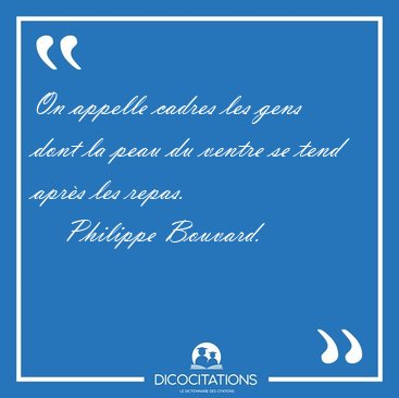 On appelle cadres les gens dont la peau du ventre se tend aprs [...] - Philippe Bouvard...