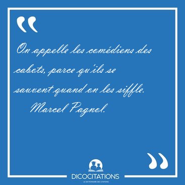 On appelle les comdiens des cabots, parce qu'ils se sauvent [...] - Marcel Pagnol...