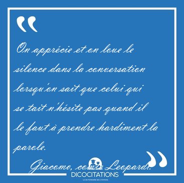 On appr�cie et on loue le silence dans la conversation lorsqu'on [...] - Giacomo, comte Leopardi...