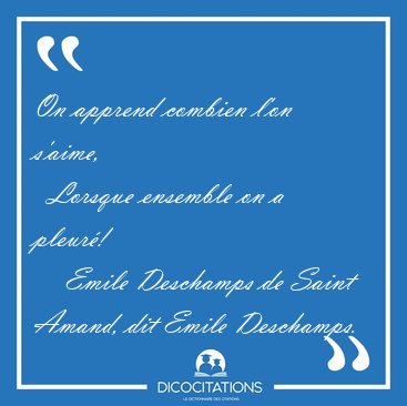 On apprend combien l'on s'aime,    Lorsque ensemble on a [...] - Emile Deschamps de Saint Amand, dit Emile Deschamps...