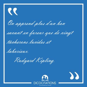 On apprend plus d'un bon savant en fureur que de vingt t�cherons [...] - Rudyard Kipling...