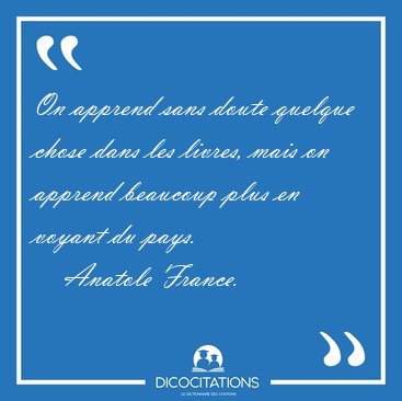 On apprend sans doute quelque chose dans les livres, mais on [...] - Anatole France...