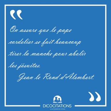 On assure que le pape cordelier se fait beaucoup tirer la manche [...] - Jean le Rond d'Alembert...