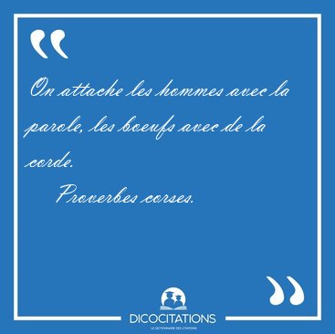 On attache les hommes avec la parole, les boeufs avec de la [...] - Proverbes corses...