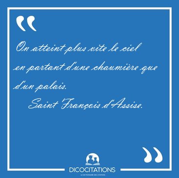 On atteint plus vite le ciel en partant d'une chaumi�re que d'un [...] - Saint Fran�ois d'Assise...