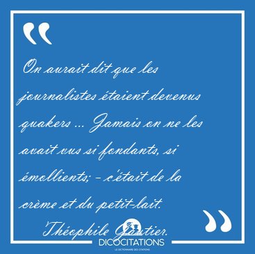 On aurait dit que les journalistes taient devenus quakers ... [...] - Thophile Gautier...