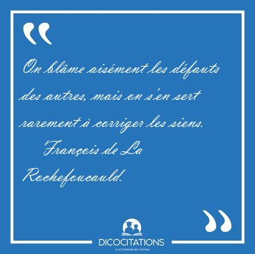 On blme aisment les dfauts des autres, mais on s'en sert [...] - Franois de La Rochefoucauld...