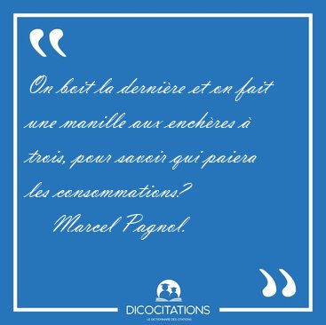 On boit la dernire et on fait une manille aux enchres  trois, [...] - Marcel Pagnol...