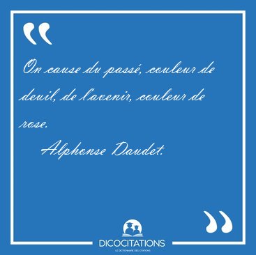 On cause du pass, couleur de deuil, de l'avenir, couleur de [...] - Alphonse Daudet...