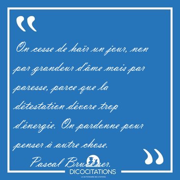 On cesse de ha�r un jour, non par grandeur d'�me mais par [...] - Pascal Bruckner...