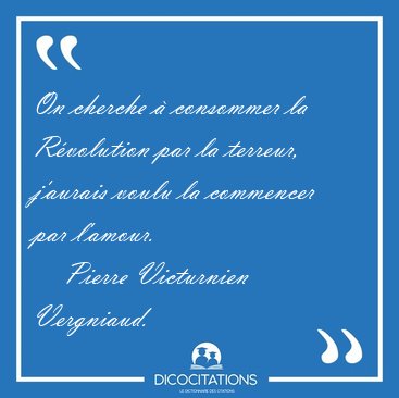 On cherche � consommer la R�volution par la terreur, j'aurais [...] - Pierre Victurnien Vergniaud...