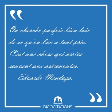 On cherche parfois bien loin de ce qu'on l'on a tout prs. C'est [...] - Eduardo Mendoza...