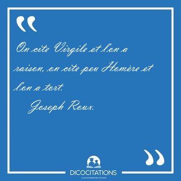 On cite Virgile et l'on a raison, on cite peu Homre et l'on a [...] - Joseph Roux...
