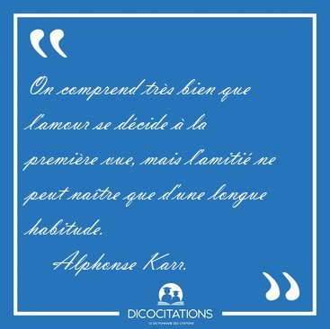 On comprend tr�s bien que l'amour se d�cide � la premi�re vue, [...] - Alphonse Karr...