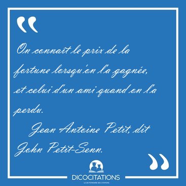 On conna�t le prix de la fortune lorsqu'on l'a gagn�e, et celui [...] - Jean Antoine Petit, dit John Petit-Senn...