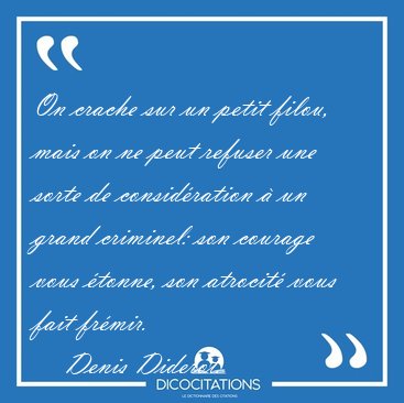 On crache sur un petit filou, mais on ne peut refuser une sorte [...] - Denis Diderot...