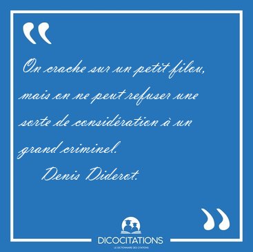 On crache sur un petit filou, mais on ne peut refuser une sorte [...] - Denis Diderot...