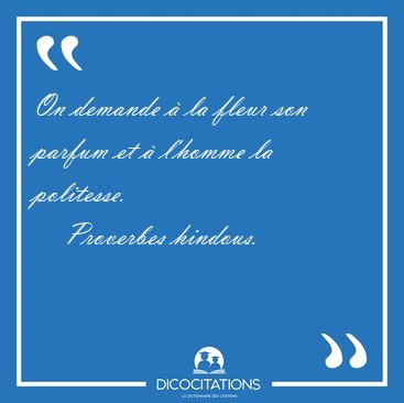On demande � la fleur son parfum et � l'homme la [...] - Proverbes hindous...