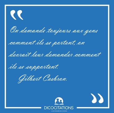 On demande toujours aux gens comment ils se portent, on devrait [...] - Gilbert Cesbron...