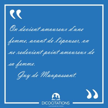 On devient amoureux d'une femme, avant de l'pouser, on ne [...] - Guy de Maupassant...