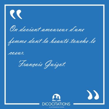 On devient amoureux d'une femme dont la beaut� touche le [...] - Fran�ois Guizot...
