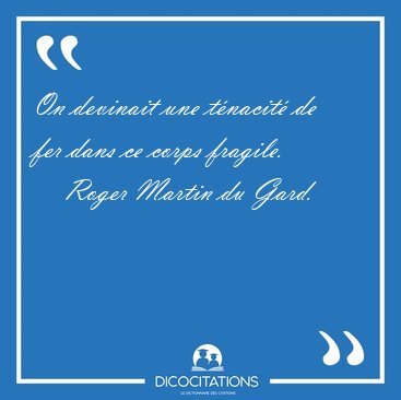 On devinait une tnacit de fer dans ce corps [...] - Roger Martin du Gard...
