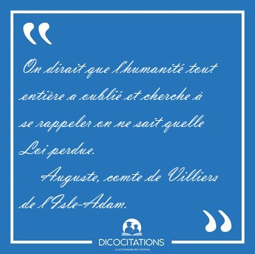 On dirait que l'humanit� tout enti�re a oubli� et cherche � se [...] - Auguste, comte de Villiers de l'Isle-Adam...