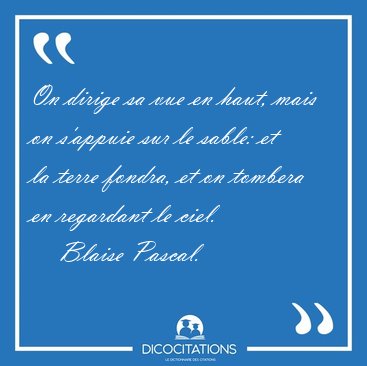 On dirige sa vue en haut, mais on s'appuie sur le sable: et la [...] - Blaise Pascal...