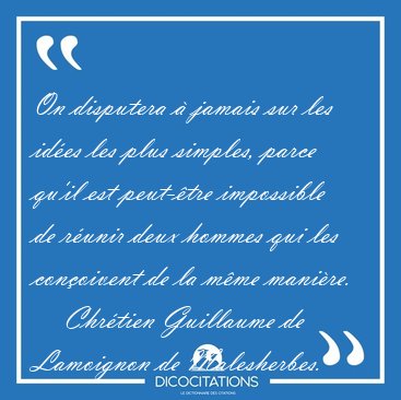 On disputera � jamais sur les id�es les plus simples, parce [...] - Chr�tien Guillaume de Lamoignon de Malesherbes...