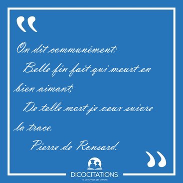 On dit commun�ment:    Belle fin fait qui meurt en bien aimant;  [...] - Pierre de Ronsard...