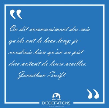 On dit communment des rois qu'ils ont le bras long; je voudrais [...] - Jonathan Swift...