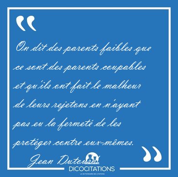 On dit des parents faibles que ce sont des parents coupables et [...] - Jean Dutourd...