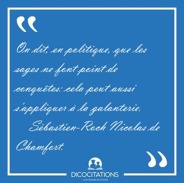 On dit, en politique, que les sages ne font point de conqu�tes: [...] - S�bastien-Roch Nicolas de Chamfort...