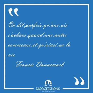 On dit parfois qu'une vie s'ach�ve quand une autre commence et [...] - Francis Dannemark...