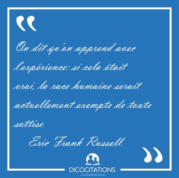 On dit qu'on apprend avec l'exprience: si cela tait vrai, la [...] - Eric Frank Russell...