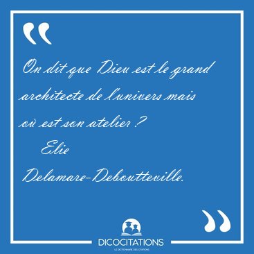 On dit que Dieu est le grand architecte de l'univers mais o est [...] - Elie Delamare-Deboutteville...