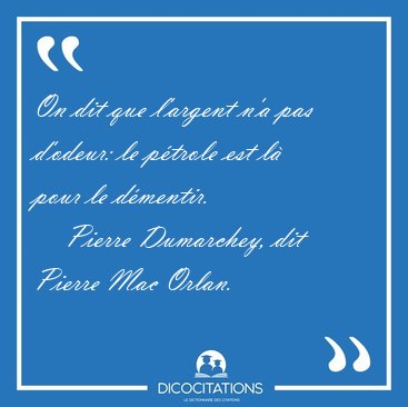 On dit que l'argent n'a pas d'odeur: le ptrole est l pour le [...] - Pierre Dumarchey, dit Pierre Mac Orlan...