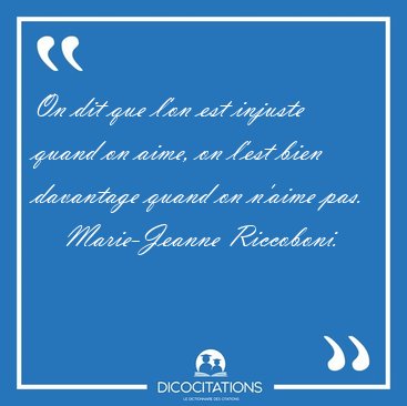 On dit que l'on est injuste quand on aime, on l'est bien [...] - Marie-Jeanne Riccoboni...